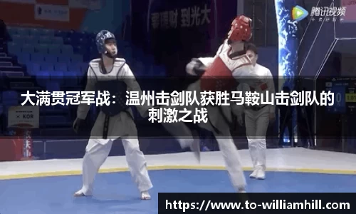 大满贯冠军战：温州击剑队获胜马鞍山击剑队的刺激之战