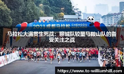 马拉松大满贯生死战：聊城队较量马鞍山队的备受关注之战