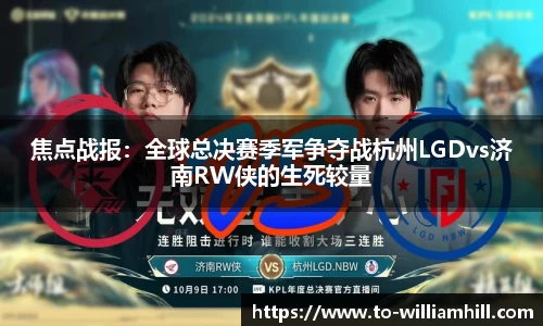 焦点战报:全球总决赛季军争夺战杭州LGDvs济南RW侠的生死较量
