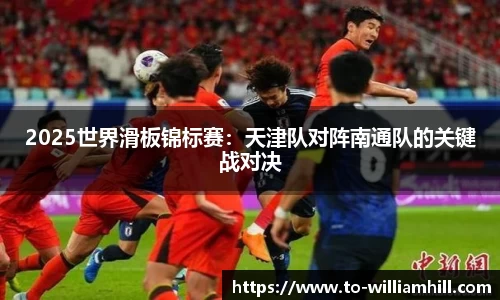 2025世界滑板锦标赛：天津队对阵南通队的关键战对决