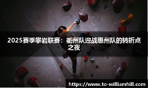 2025赛季攀岩联赛：衢州队迎战惠州队的转折点之夜
