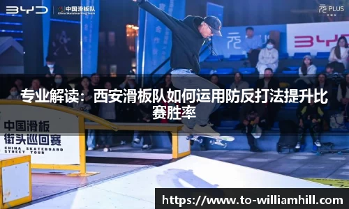 专业解读:西安滑板队如何运用防反打法提升比赛胜率