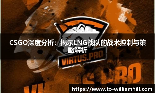 CSGO深度分析：揭示LNG战队的战术控制与策略解析