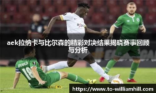 aek拉纳卡与比尔森的精彩对决结果揭晓赛事回顾与分析