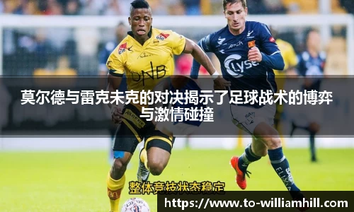 莫尔德与雷克未克的对决揭示了足球战术的博弈与激情碰撞